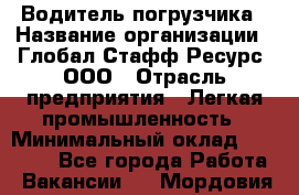 Водитель погрузчика › Название организации ­ Глобал Стафф Ресурс, ООО › Отрасль предприятия ­ Легкая промышленность › Минимальный оклад ­ 65 000 - Все города Работа » Вакансии   . Мордовия респ.
